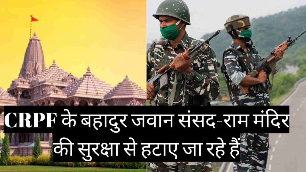 CRPF के बहादुर जवान संसद-राम मंदिर की सुरक्षा से हटाए जा रहे हैं